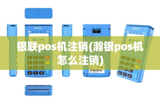 银联pos机注销(瀚银pos机怎么注销)