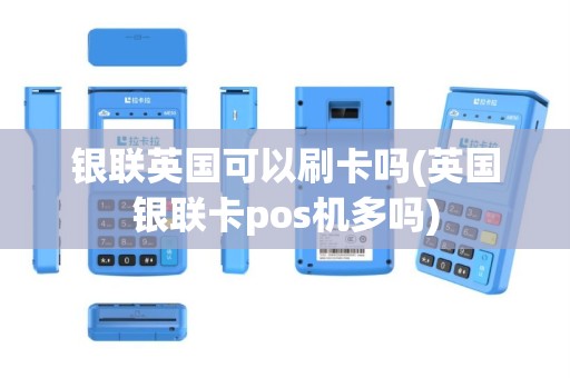 银联英国可以刷卡吗(英国银联卡pos机多吗)