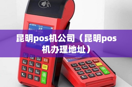 昆明pos机公司（昆明pos机办理地址）