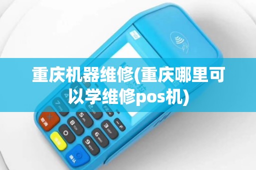 重庆机器维修(重庆哪里可以学维修pos机)