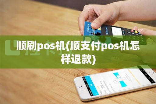 顺刷pos机(顺支付pos机怎样退款)