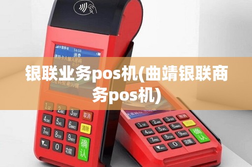 银联业务pos机(曲靖银联商务pos机)