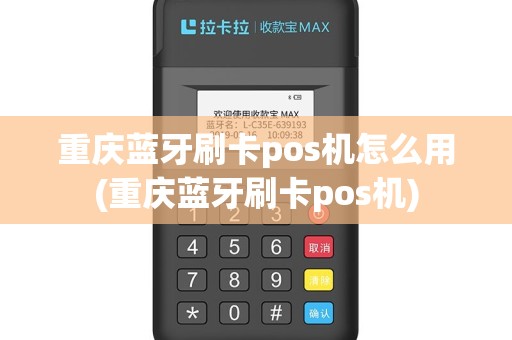 重庆蓝牙刷卡pos机怎么用(重庆蓝牙刷卡pos机)