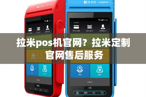 拉米pos机官网？拉米定制 官网售后服务