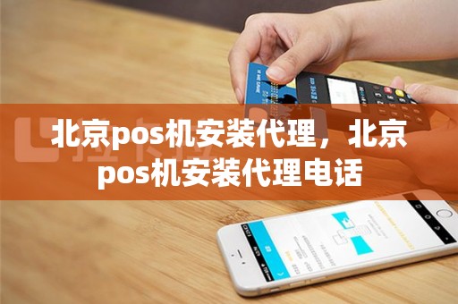 北京pos机安装代理，北京pos机安装代理电话