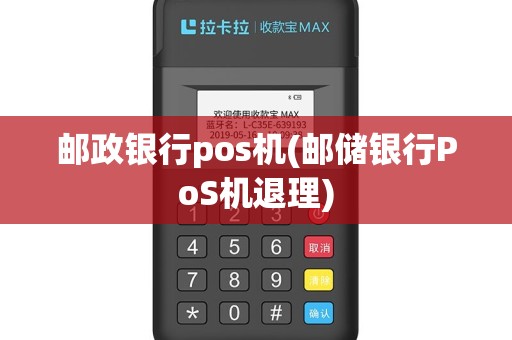 邮政银行pos机(邮储银行PoS机退理)