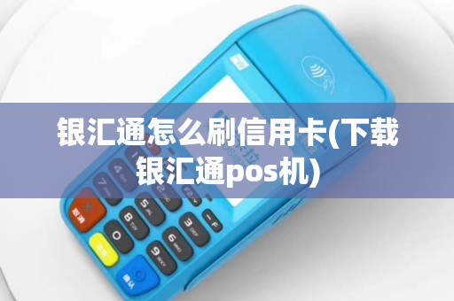 银汇通怎么刷信用卡(下载银汇通pos机)