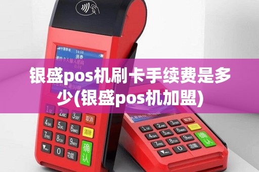 银盛pos机刷卡手续费是多少(银盛pos机加盟)