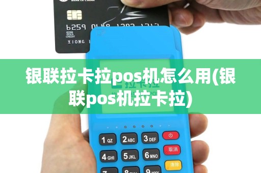 银联拉卡拉pos机怎么用(银联pos机拉卡拉)