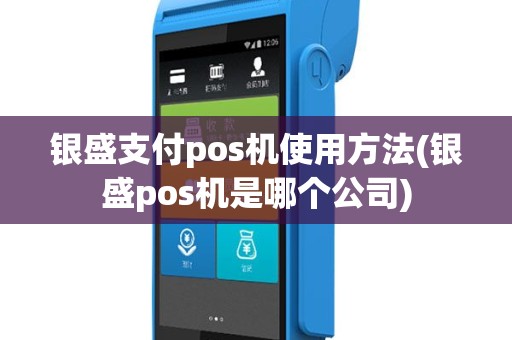银盛支付pos机使用方法(银盛pos机是哪个公司)