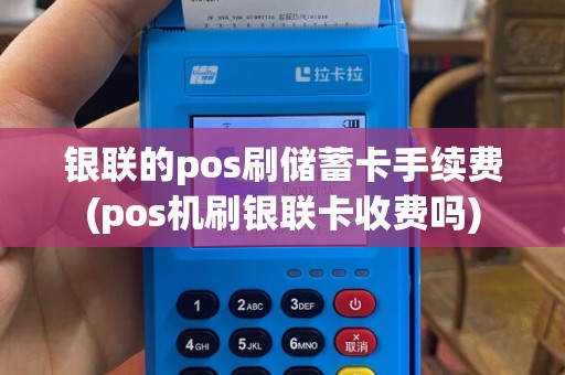 银联的pos刷储蓄卡手续费(pos机刷银联卡收费吗)