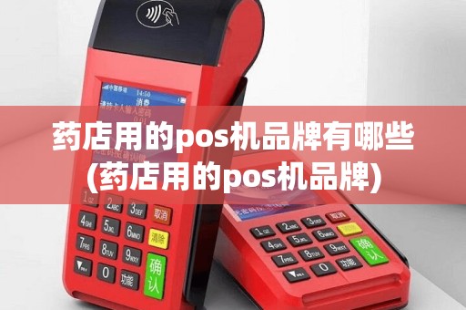 药店用的pos机品牌有哪些(药店用的pos机品牌)