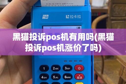 黑猫投诉pos机有用吗(黑猫投诉pos机涨价了吗)