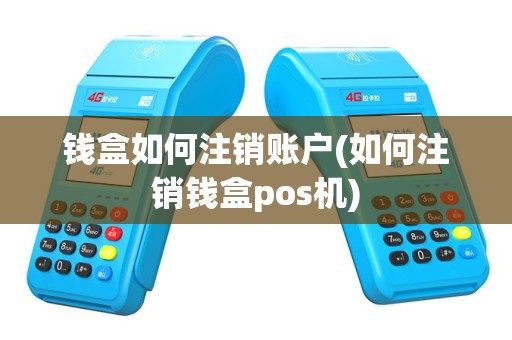 钱盒如何注销账户(如何注销钱盒pos机)