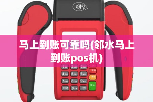 马上到账可靠吗(邻水马上到账pos机)