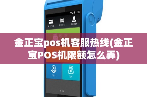 金正宝pos机客服热线(金正宝POS机限额怎么弄)