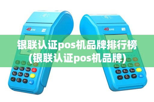 银联认证pos机品牌排行榜(银联认证pos机品牌)