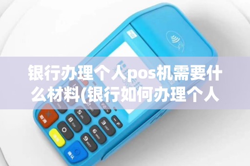 银行办理个人pos机需要什么材料(银行如何办理个人pos机)