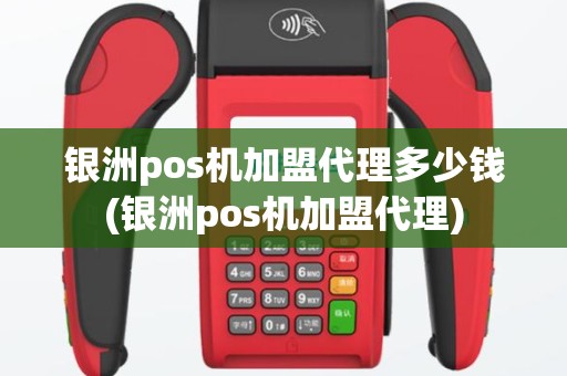 银洲pos机加盟代理多少钱(银洲pos机加盟代理)
