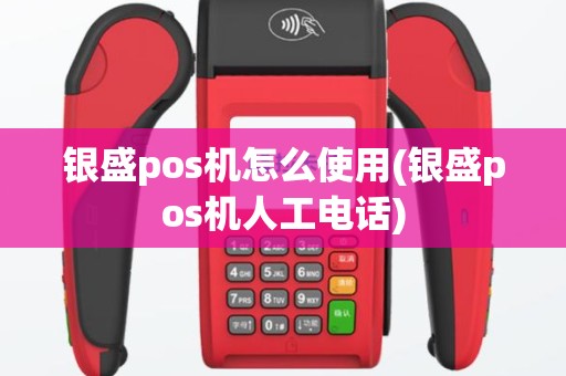 银盛pos机怎么使用(银盛pos机人工电话)