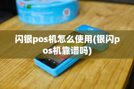 闪银pos机怎么使用(银闪pos机靠谱吗)