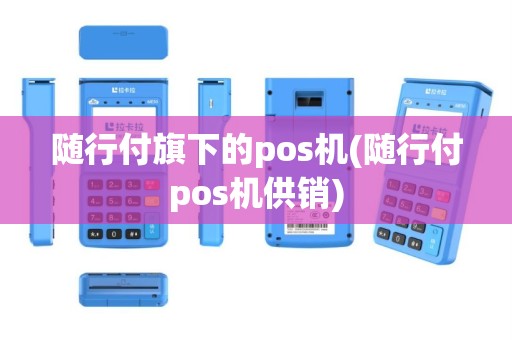 随行付旗下的pos机(随行付pos机供销)