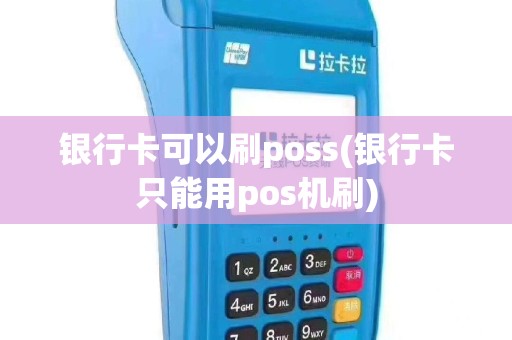银行卡可以刷poss(银行卡只能用pos机刷)