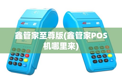 鑫管家至尊版(鑫管家POS机哪里来)
