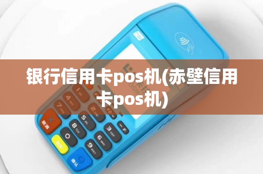 银行信用卡pos机(赤壁信用卡pos机)