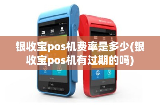 银收宝pos机费率是多少(银收宝pos机有过期的吗)