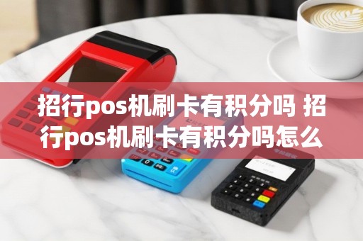 招行pos机刷卡有积分吗 招行pos机刷卡有积分吗怎么兑换