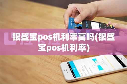银盛宝pos机利率高吗(银盛宝pos机利率)