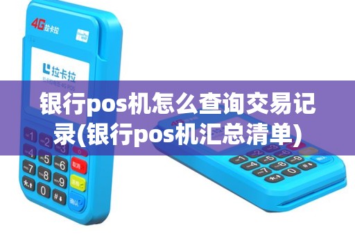 银行pos机怎么查询交易记录(银行pos机汇总清单)