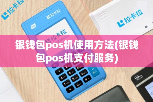 银钱包pos机使用方法(银钱包pos机支付服务)