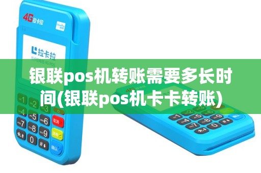 银联pos机转账需要多长时间(银联pos机卡卡转账)