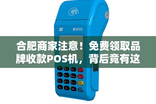 合肥商家注意！免费领取品牌收款POS机，背后竟有这些‘套路’