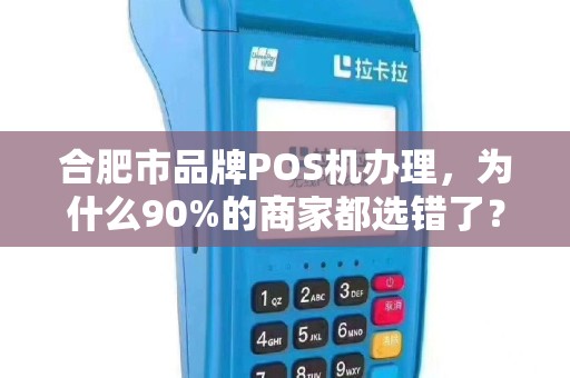 合肥市品牌POS机办理，为什么90%的商家都选错了？真相让人震惊！