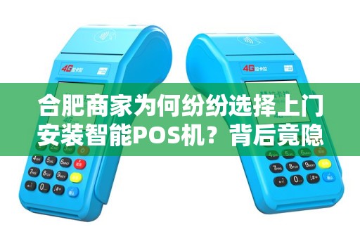 合肥商家为何纷纷选择上门安装智能POS机？背后竟隐藏这些惊人优势！
