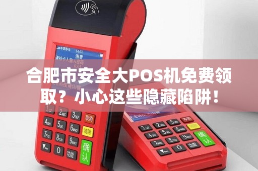 合肥市安全大POS机免费领取？小心这些隐藏陷阱！