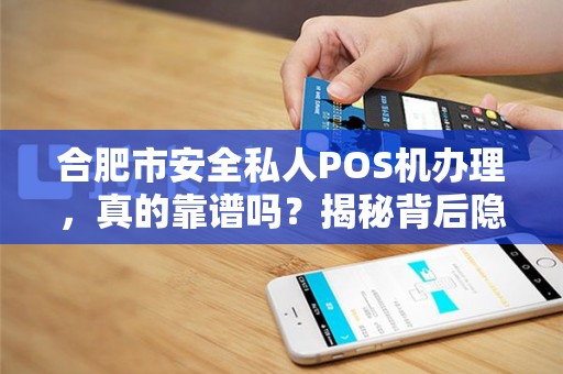 合肥市安全私人POS机办理，真的靠谱吗？揭秘背后隐藏的3大风险！