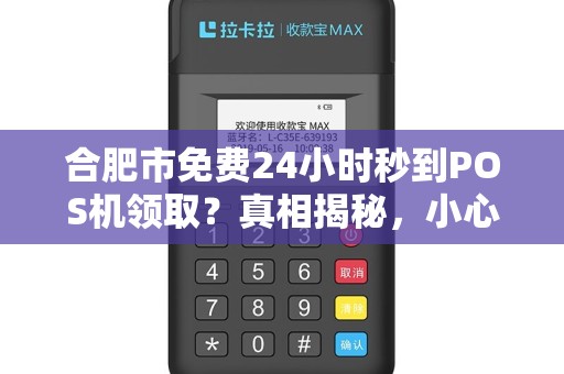 合肥市免费24小时秒到POS机领取？真相揭秘，小心这些隐藏陷阱！