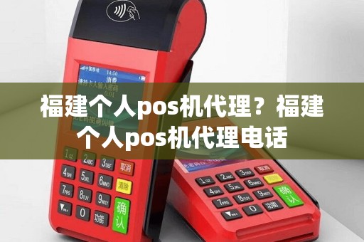 福建个人pos机代理？福建个人pos机代理电话