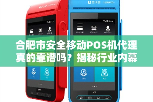 合肥市安全移动POS机代理真的靠谱吗？揭秘行业内幕与避坑指南！