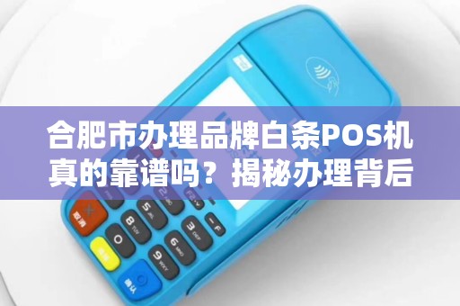 合肥市办理品牌白条POS机真的靠谱吗？揭秘办理背后的3大陷阱！
