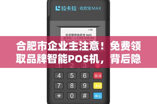 合肥市企业主注意！免费领取品牌智能POS机，背后隐藏这些套路你知道吗？