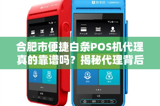 合肥市便捷白条POS机代理真的靠谱吗？揭秘代理背后的5大陷阱与3个真实收益点！