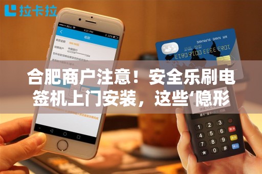 合肥商户注意！安全乐刷电签机上门安装，这些‘隐形费用’你可能还不知道？