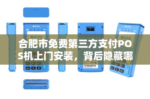 合肥市免费第三方支付POS机上门安装，背后隐藏哪些不为人知的‘套路’