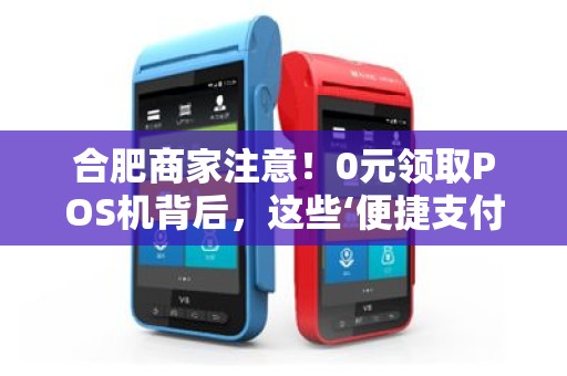 合肥商家注意！0元领取POS机背后，这些‘便捷支付’的坑你踩过吗？