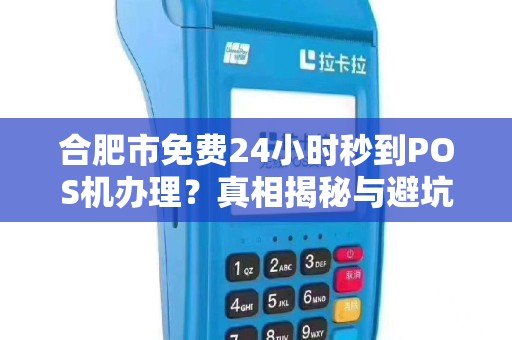 合肥市免费24小时秒到POS机办理？真相揭秘与避坑指南！